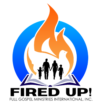 Fired Up! Full Gospel Ministries International, Inc.